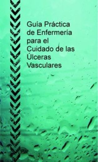 Guía Práctica de Enfermería Para el Cuidado de las Úlceras Vasculares
