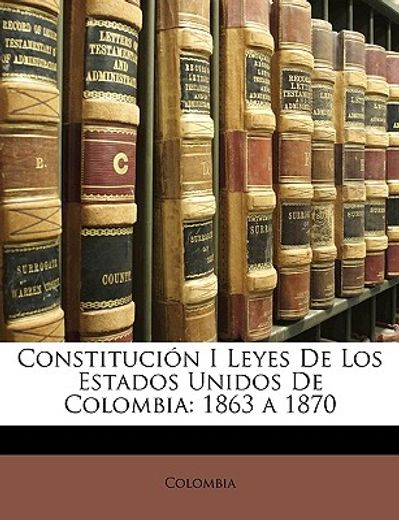 constitucin i leyes de los estados unidos de colombia: 1863 a 1870