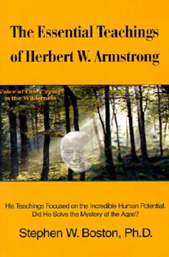 the essential teachings of herbert w. armstrong,his teachings focused on the incredible human potential. did he solve the mystery of the ages (en Inglés)