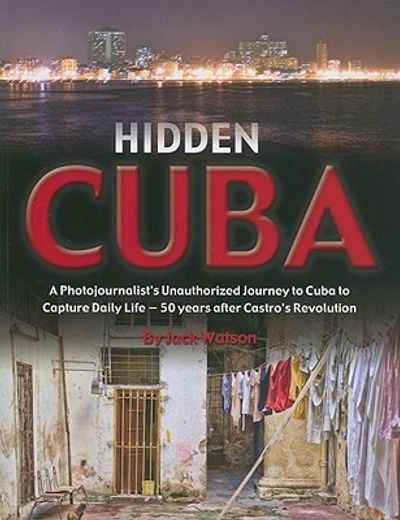 Hidden Cuba: A Photojournalist's Unauthorized Journey to Cuba to Capture Daily Life - 50 Years After Castro's Revolution (en Inglés)