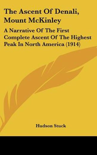 the ascent of denali, mount mckinley,a narrative of the first complete ascent of the highest peak in north america (1914)