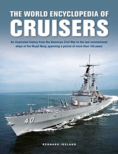 The World Encyclopedia of Cruisers: An Illustrated History From the American Civil war to the Last Conventional Ships of the Royal Navy, Spanning a Period of More Than 150 Years (en Inglés)