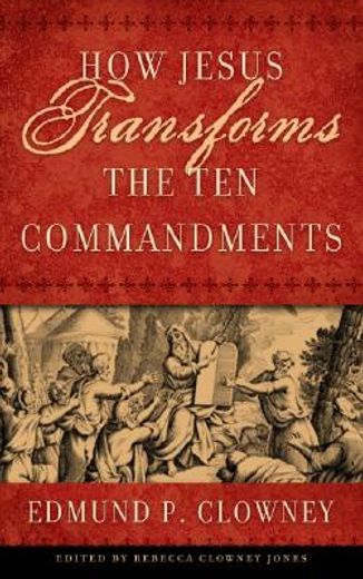 How Jesus Transforms the Ten Commandments (en Inglés)