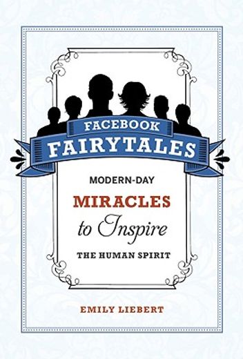 Facebook Fairytales: Modern-Day Miracles to Inspire the Human Spirit (en Inglés)