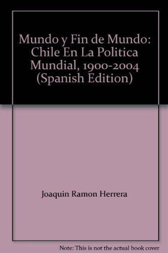 Mundo y fin de Mundo: Chile en la Politica Mundial, 1900-2004 
