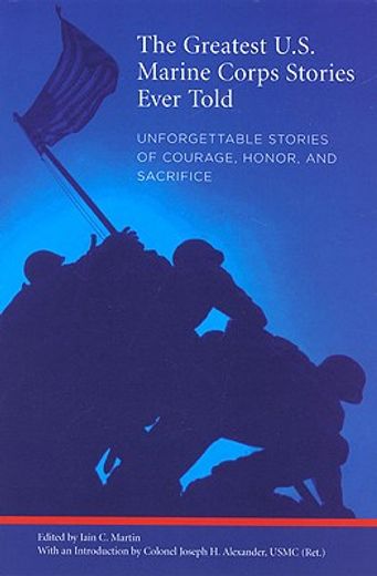 the greatest u.s. marine corps stories ever told,unforgettable stories of courage, honor, and sacrifice
