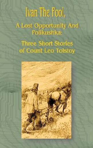 ivan the fool, a lost opportunity and polikushka,three short stories