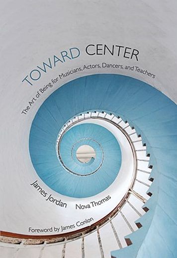 Toward Center: The Art of Being for Musicians, Actors, Dancers, and Teachers (en Inglés)