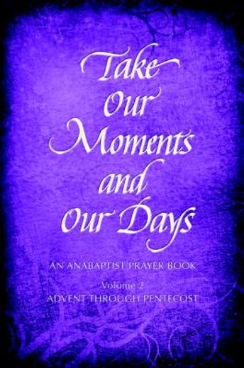 take our moments and our days, volume 2: an anabaptist prayer book: advent through pentecost