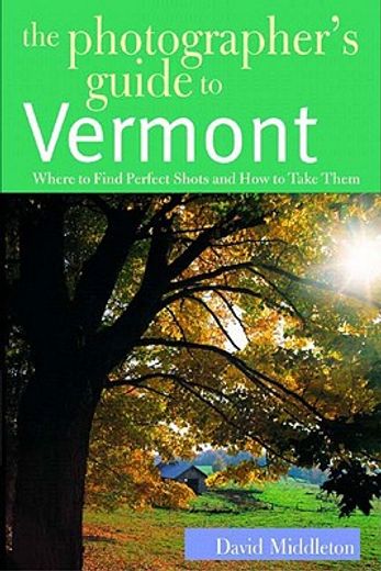 the photographer´s guide to vermont,where to find perfect shots and how to take them