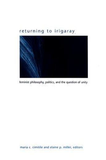 returning to irigaray,feminist philosophy, politics, and the question of unity