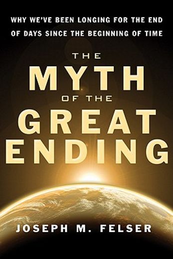the myth of the great ending,why we`ve been longing for the end of days since the beginning of time