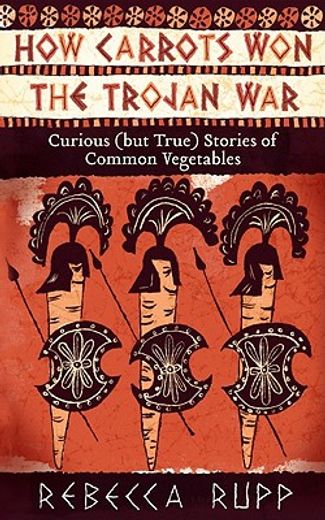how carrots won the trojan war: curious (but true) stories of common vegetables (en Inglés)