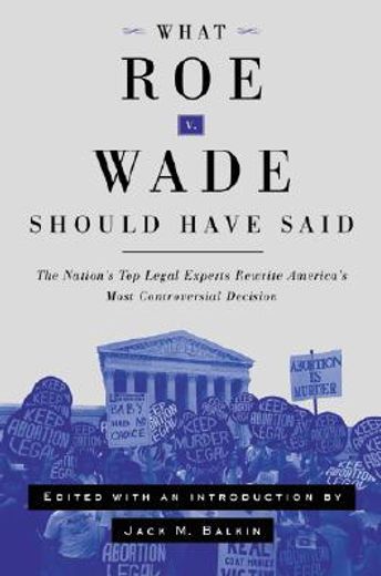 what roe v. wade should have said,the nation´s top legal experts rewrite america´s most controversial decision