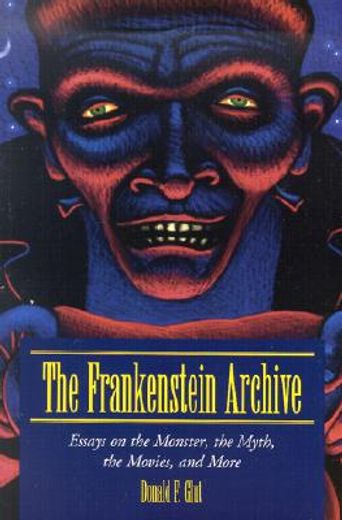 the frankenstein archive,essays on the monster, the myth, the movies, and more