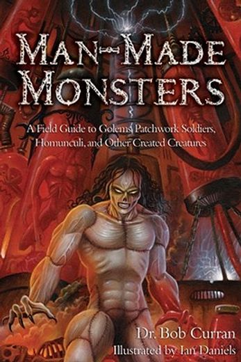 Man-Made Monsters: A Field Guide to Golems, Patchwork Solders, Homunculi, and Other Created Creatures (en Inglés)
