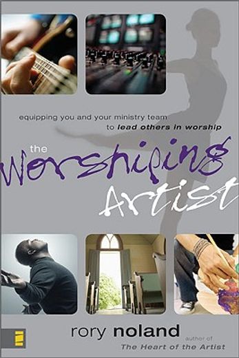 the worshiping artist,equipping you and your ministry team to lead others in worship (en Inglés)