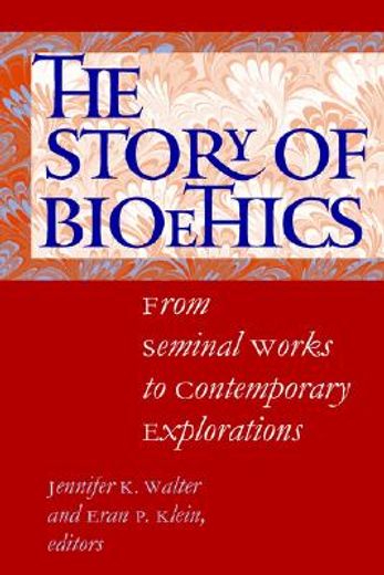 the story of bioethics,from seminal works to contemporary explorations