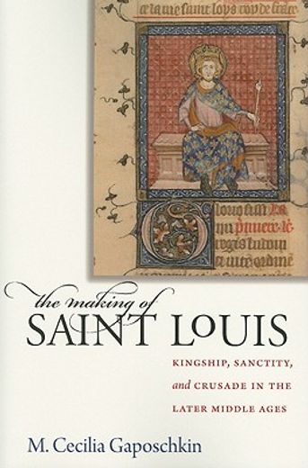 the making of saint louis,kingship, sanctity, and crusade in the later middle ages (en Inglés)
