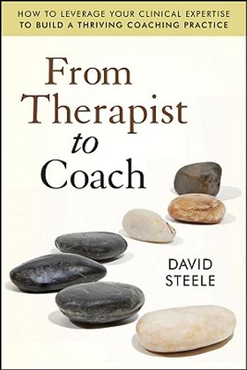 from therapist to coach,how to leverage your clinical expertise to build a thriving coaching practice (en Inglés)
