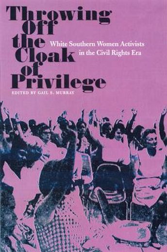 throwing off the cloak of privilege,white southern women activists in the civil rights era