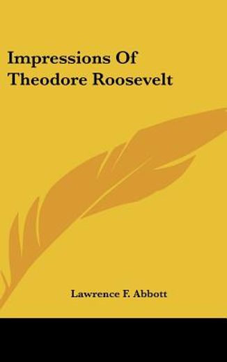 impressions of theodore roosevelt