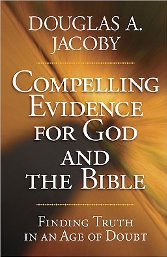 compelling evidence for god and the bible,finding truth in an age of doubt (en Inglés)