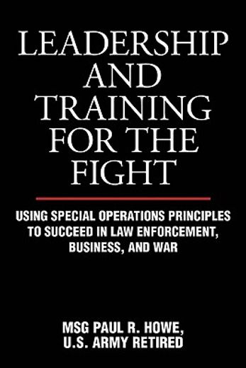 leadership and training for the fight,using special operations principles to succeed in law enforcement, business, and war