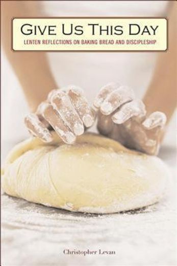 give us this day,lenten reflections on baking bread and discipleship
