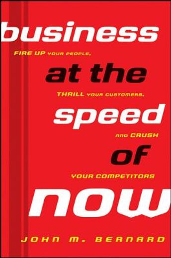 business at the speed of now: fire up your people, thrill your customers, and crush your competitors (en Inglés)