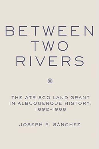 between two rivers,the atrisco land grant in albuquerque history, 1692-1968