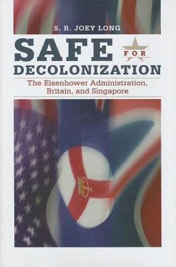 Safe for Decoloniation: The Eisenhower Administration, Britain, and Singapore