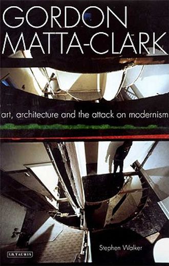 gordon matta-clark,art, architecture and the attack on modernism