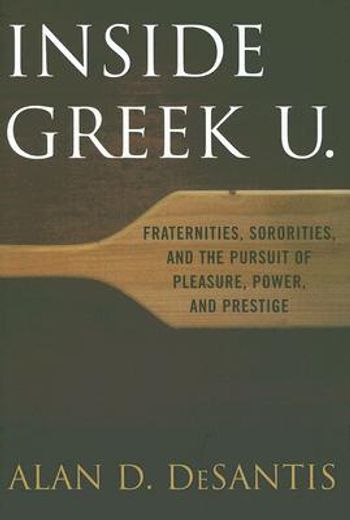 inside greek u.,fraternities, sororities, and the pursuit of pleasure, power, and prestige
