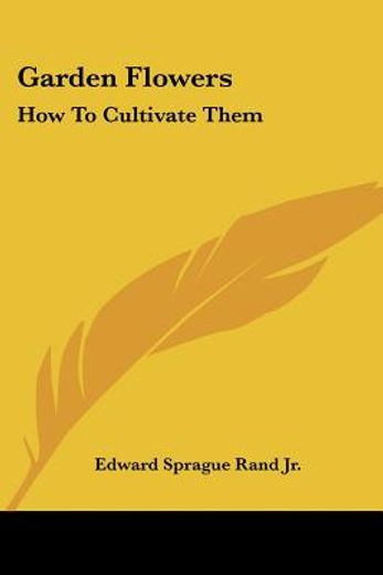 garden flowers: how to cultivate them: a treatise on the culture of hardy ornamental trees, shrubs,