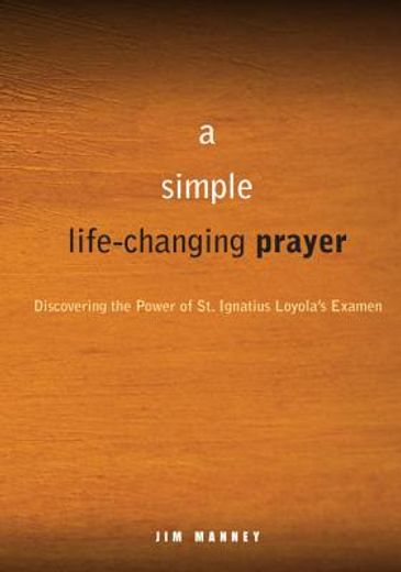 a simple life-changing prayer,discovering the power of st. ignatius loyola`s examen (en Inglés)