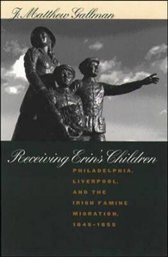 receiving erin´s children,philadelphia, liverpool, and the irish famine migration, 1845-1855