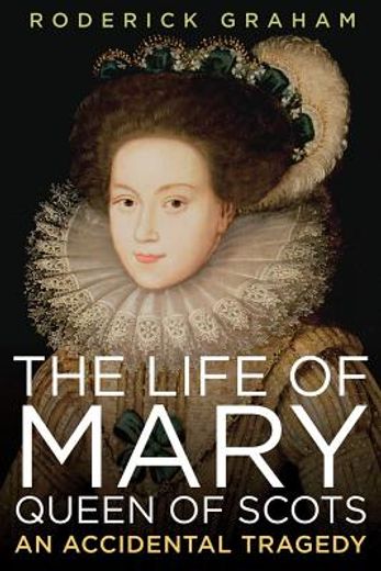 the life of mary, queen of scots,an accidental tragedy