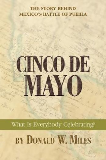 cinco de mayo,what is everybody celebrating?: the story behind mexico´s battle of puebla (en Inglés)