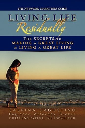 living life residually,the secrets to making a great living & living a great life
