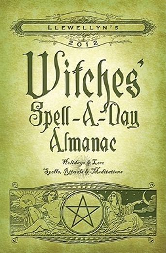 llewellyn`s 2012 witches` spell-a-day almanac,holidays & lore, spells, rituals & meditations