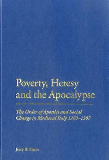 poverty, heresy and the apocalypse,the order of apostles and social change in medieval italy 1260-1307