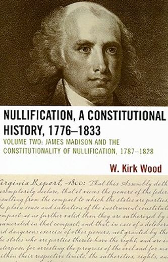 nullification, a constitutional history, 1776-1833,james madison and the constitutionality of nullification, 1787-1828