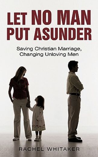 let no man put asunder,saving christian marriage, changing unloving men