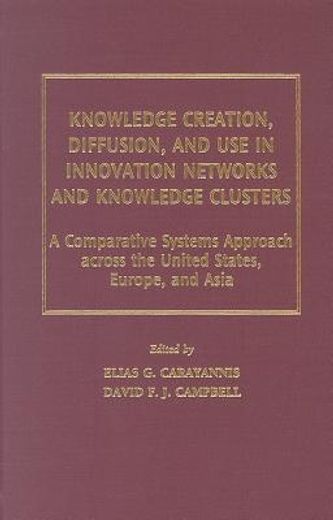 knowledge creation, diffusion, and use in innovation networks and knowledge clusters,a comparative systems approach across the united states, europe, and asia