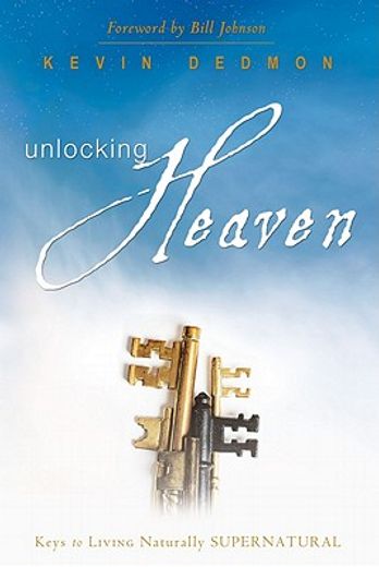 unlocking heaven,keys to living naturally supernatural (en Inglés)