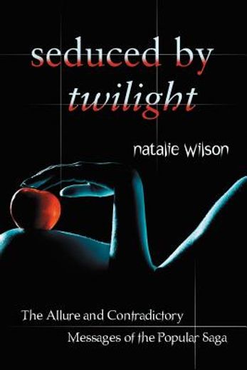 seduced by twilight,the allure and contradictory messages of the popular saga