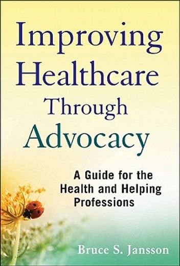 improving healthcare through advocacy,a guide for the health and helping professions