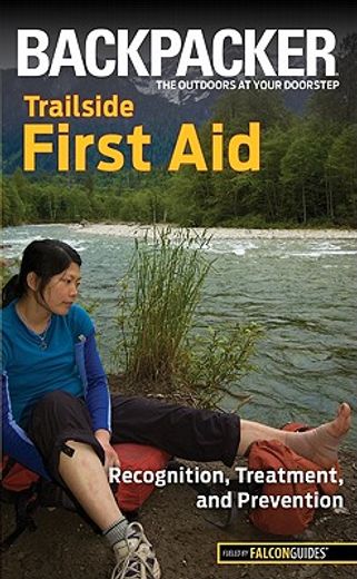 backpacker magazine`s trailside first aid,recognition, treatment, and prevention
