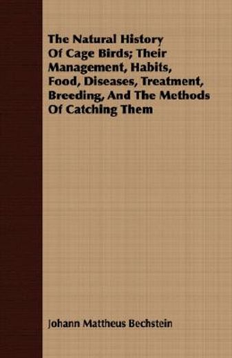 the natural history of cage birds,management, habits, food, diseases, treatment, breeding, and the methods of catching them